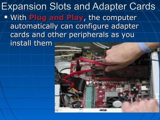 Expansion Slots and Adapter CardsExpansion Slots and Adapter Cards
 WithWith Plug and PlayPlug and Play, the computer, the computer
automatically can configure adapterautomatically can configure adapter
cards and other peripherals as youcards and other peripherals as you
install theminstall them
1313
 