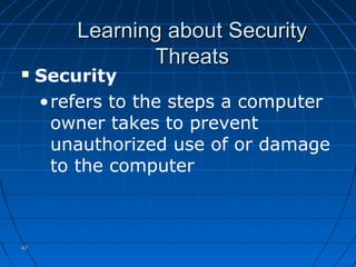 4747
Learning about SecurityLearning about Security
ThreatsThreats
 Security
•refers to the steps a computer
owner takes to prevent
unauthorized use of or damage
to the computer
 