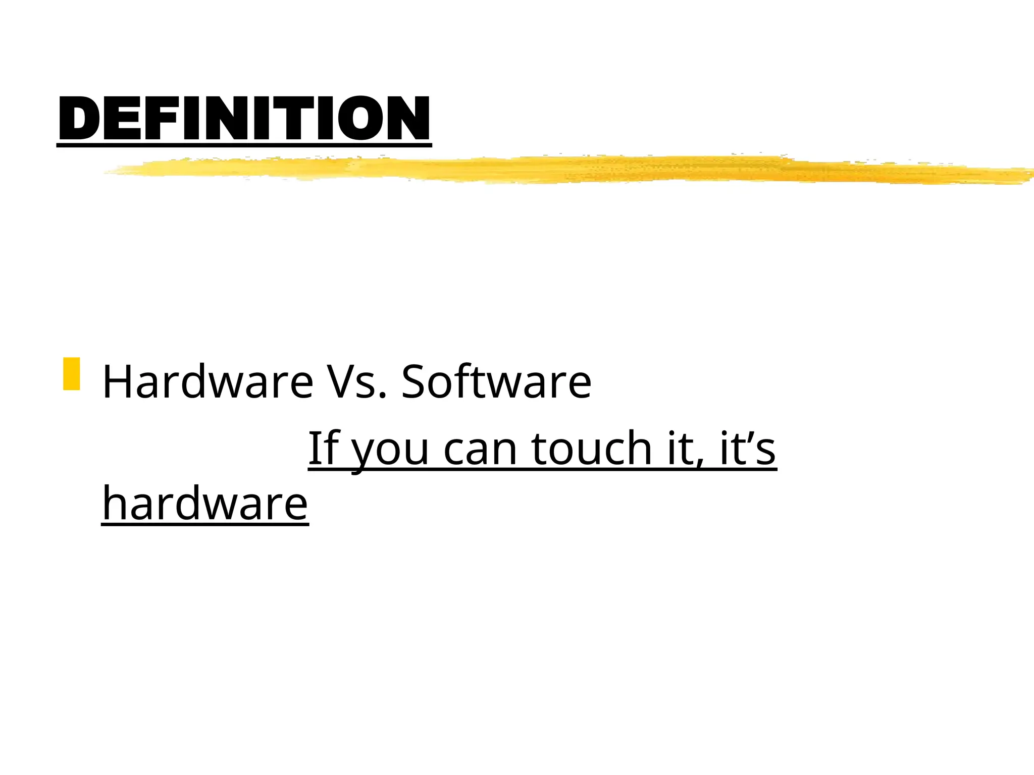 DEFINITION
 Hardware Vs. Software
If you can touch it, it’s
hardware
 