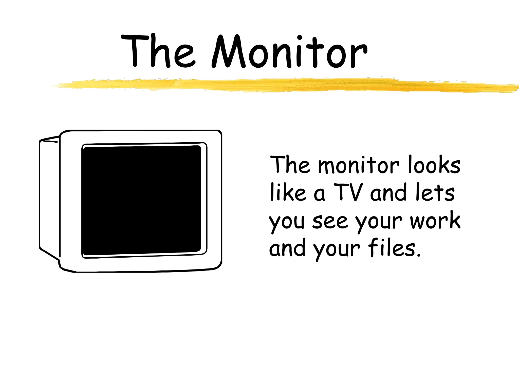 The Monitor
The monitor looks
like a TV and lets
you see your work
and your files.
 