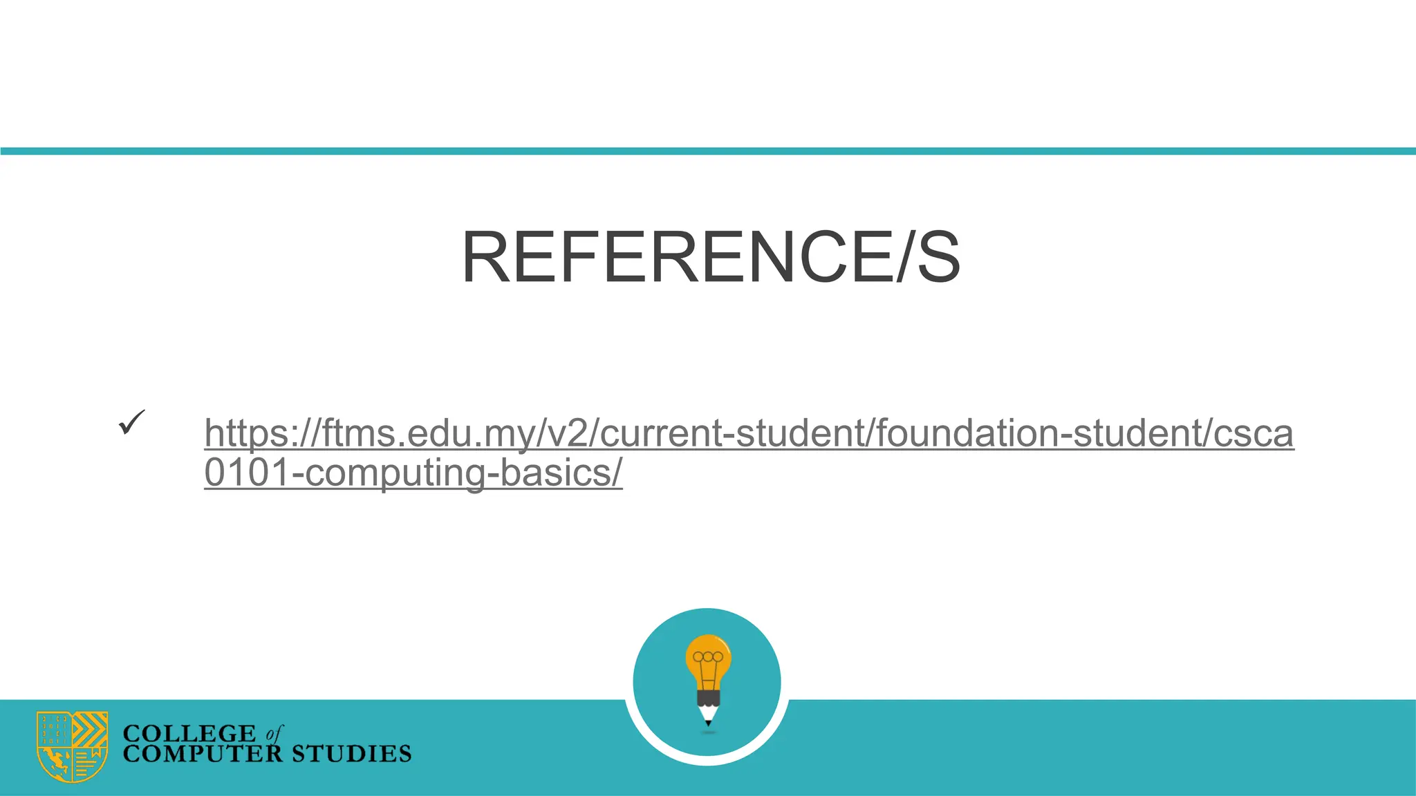 REFERENCE/S
 https://ftms.edu.my/v2/current-student/foundation-student/csca
0101-computing-basics/
 