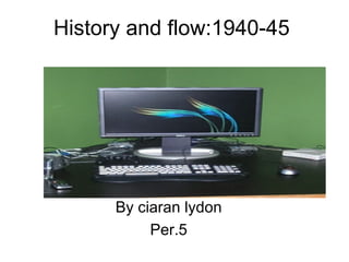 History and flow:1940-45 By ciaran lydon Per.5 