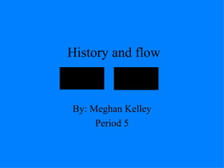 History and flow By: Meghan Kelley Period 5 
