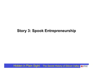 Story 3: Spook Entrepreneurship




Hidden in Plain Sight: The Secret History of Silicon Valley
 