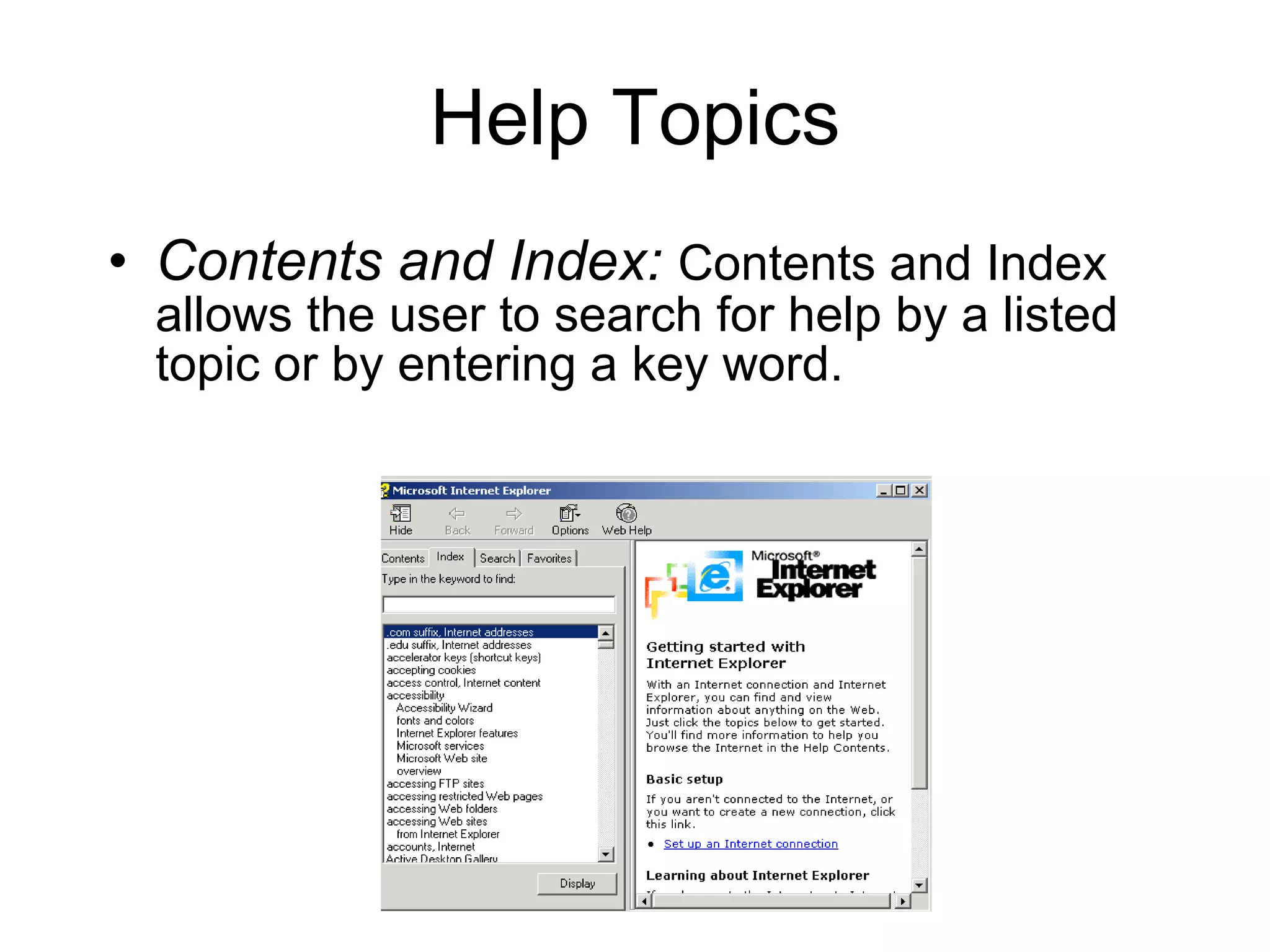 Help Topics Contents and Index:   Contents and Index allows the user to search for help by a listed topic or by entering a key word. 