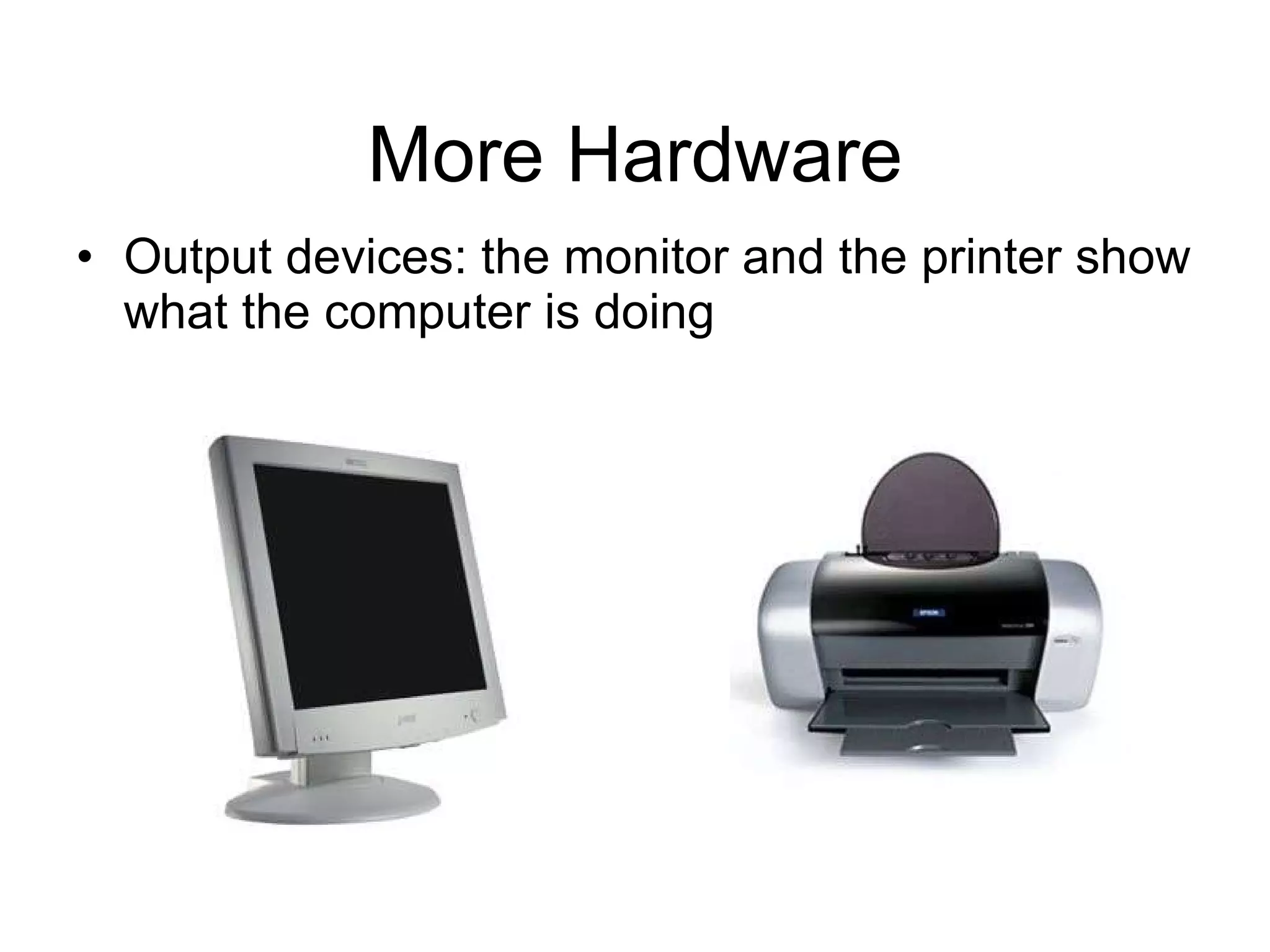 More Hardware Output devices: the monitor and the printer show what the computer is doing 