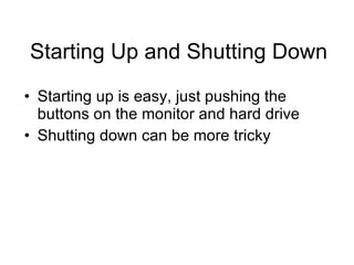 Starting Up and Shutting Down Starting up is easy, just pushing the buttons on the monitor and hard drive Shutting down can be more tricky 