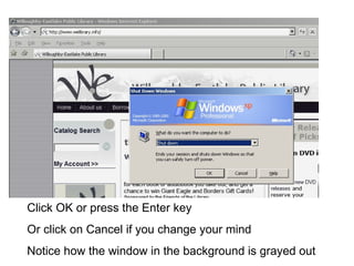 Click OK or press the Enter key Or click on Cancel if you change your mind Notice how the window in the background is grayed out 