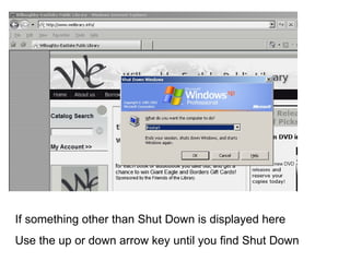 If something other than Shut Down is displayed here Use the up or down arrow key until you find Shut Down 