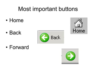 Most important buttons Home Back Forward 