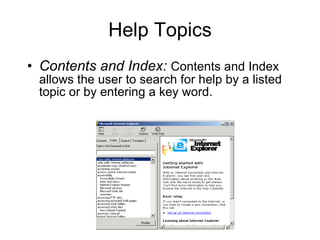 Help Topics Contents and Index:   Contents and Index allows the user to search for help by a listed topic or by entering a key word. 