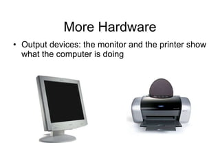 More Hardware Output devices: the monitor and the printer show what the computer is doing 