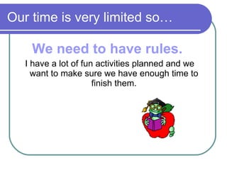 Our time is very limited so… We need to have rules.   I have a lot of fun activities planned and we want to make sure we have enough time to finish them. 