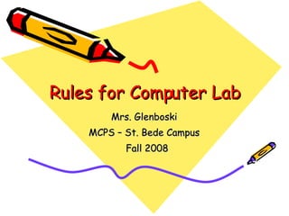 Rules for Computer Lab Mrs. Glenboski  MCPS – St. Bede Campus  Fall 2008 