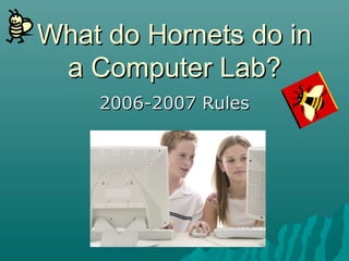 What do Hornets do inWhat do Hornets do in
a Computer Lab?a Computer Lab?
2006-2007 Rules2006-2007 Rules
 