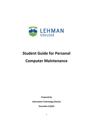 1
Student Guide for Personal
Computer Maintenance
Prepared by
Information Technology Division
December 8,2010
 