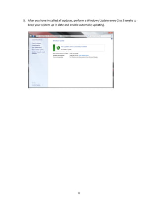 8
5. After you have installed all updates, perform a Windows Update every 2 to 3 weeks to
keep your system up to date and enable automatic updating.
 