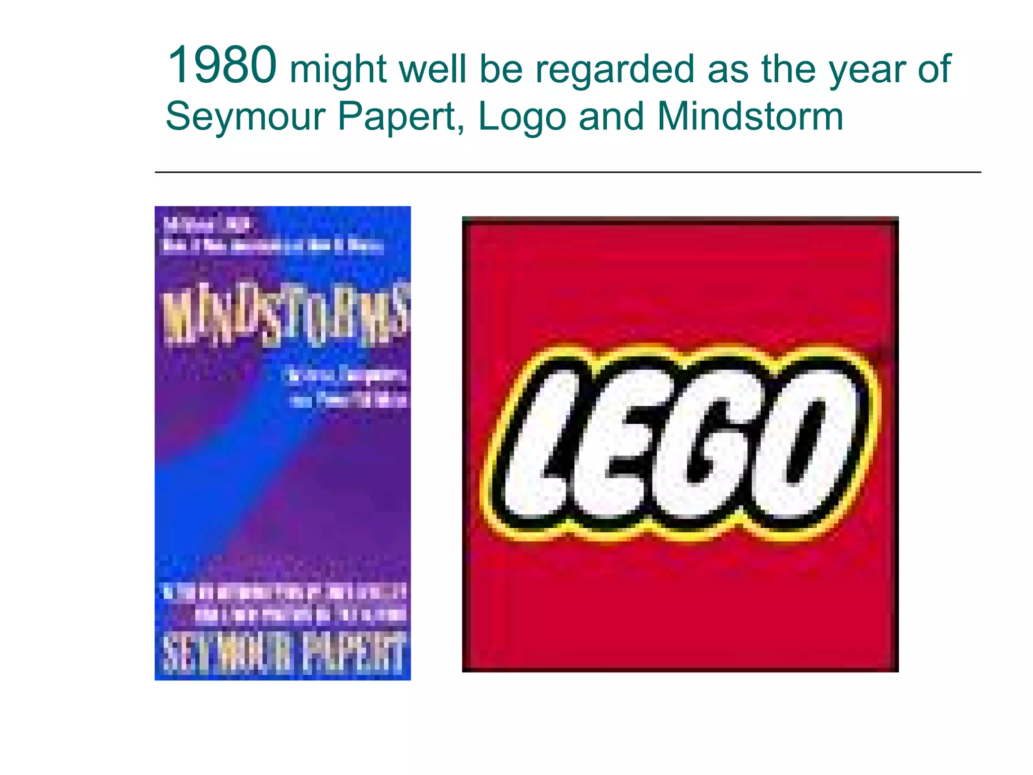 1980  might well be regarded as the year of Seymour Papert, Logo and Mindstorm 