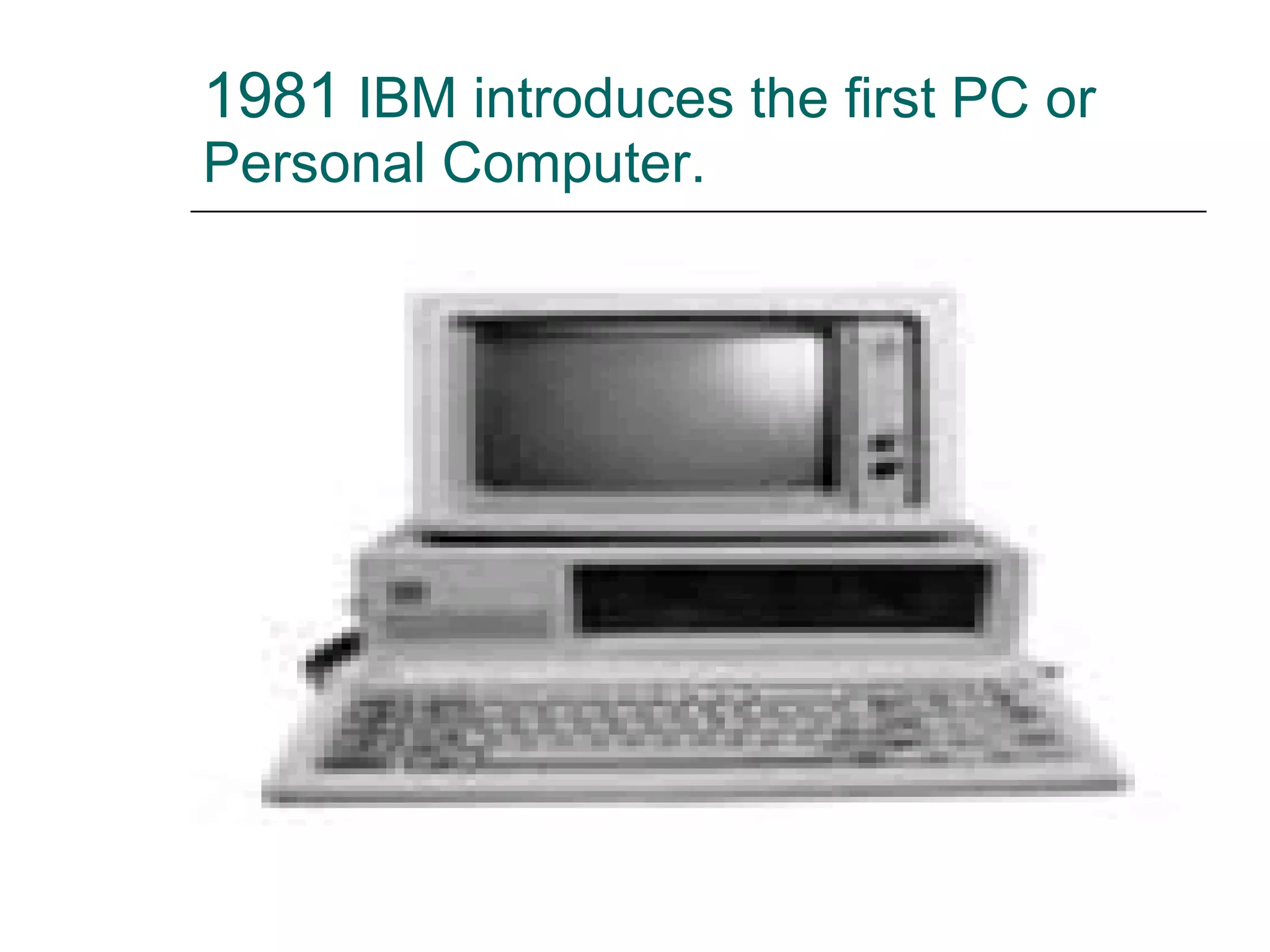 1981  IBM introduces the first PC or Personal Computer. 