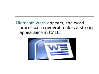 Microsoft Word  appears, the word processor in general makes a strong appearance in CALL. 