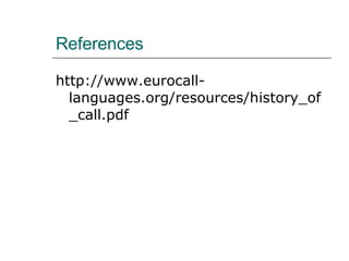 References http://www.eurocall-languages.org/resources/history_of_call.pdf 