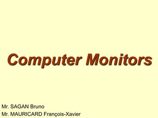 Computer Monitors
Mr. SAGAN Bruno
Mr. MAURICARD François-Xavier
 