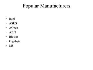 Popular Manufacturers
• Intel
• ASUS
• AOpen
• ABIT
• Biostar
• Gigabyte
• MS
 