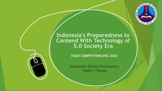 Indonesia's Preparedness to
Contend With Technology of
5.0 Society Era
ESSAY COMPETITION AYEC 2022
Alexandra Qonita Purbosetyo
SMAN 1 Taman
 