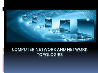 COMPUTER NETWORK AND NETWORK
TOPOLOGIES
 