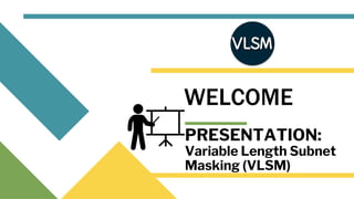 WELCOME
PRESENTATION:
Variable Length Subnet
Masking (VLSM)
 