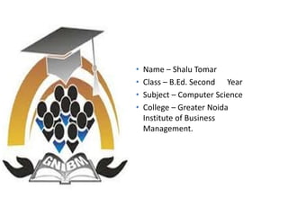 • Name – Shalu Tomar
• Class – B.Ed. Second Year
• Subject – Computer Science
• College – Greater Noida
Institute of Business
Management.
 
