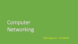 Computer
Networking
B.Khishigsuren J.TC12D042
 