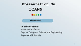 Presentation On
Presented To
Dr. Selina Sharmin
Associate Professor
Dept. of Computer Science and Engineering
Jagannath University
1
ICANN
 