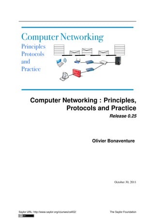 Computer Networking : Principles,
Protocols and Practice
Release 0.25
Olivier Bonaventure
October 30, 2011
Saylor URL: http://www.saylor.org/courses/cs402/ The Saylor Foundation
 