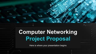 Computer Networking
Project Proposal
Here is where your presentation begins
 