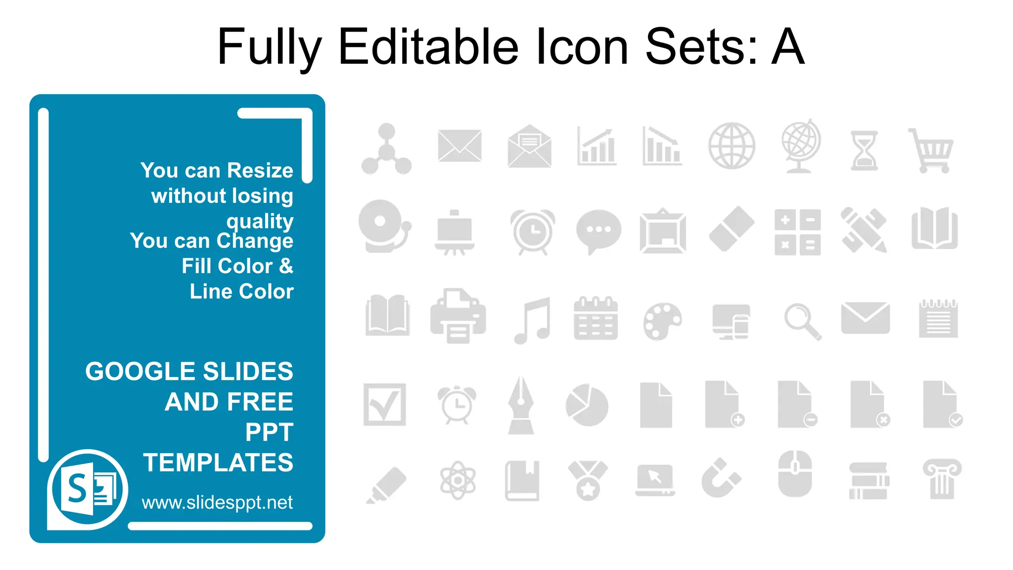 You can Resize
without losing
quality
You can Change
Fill Color &
Line Color
www.slidesppt.net
GOOGLE SLIDES
AND FREE
PPT
TEMPLATES
Fully Editable Icon Sets: A
 