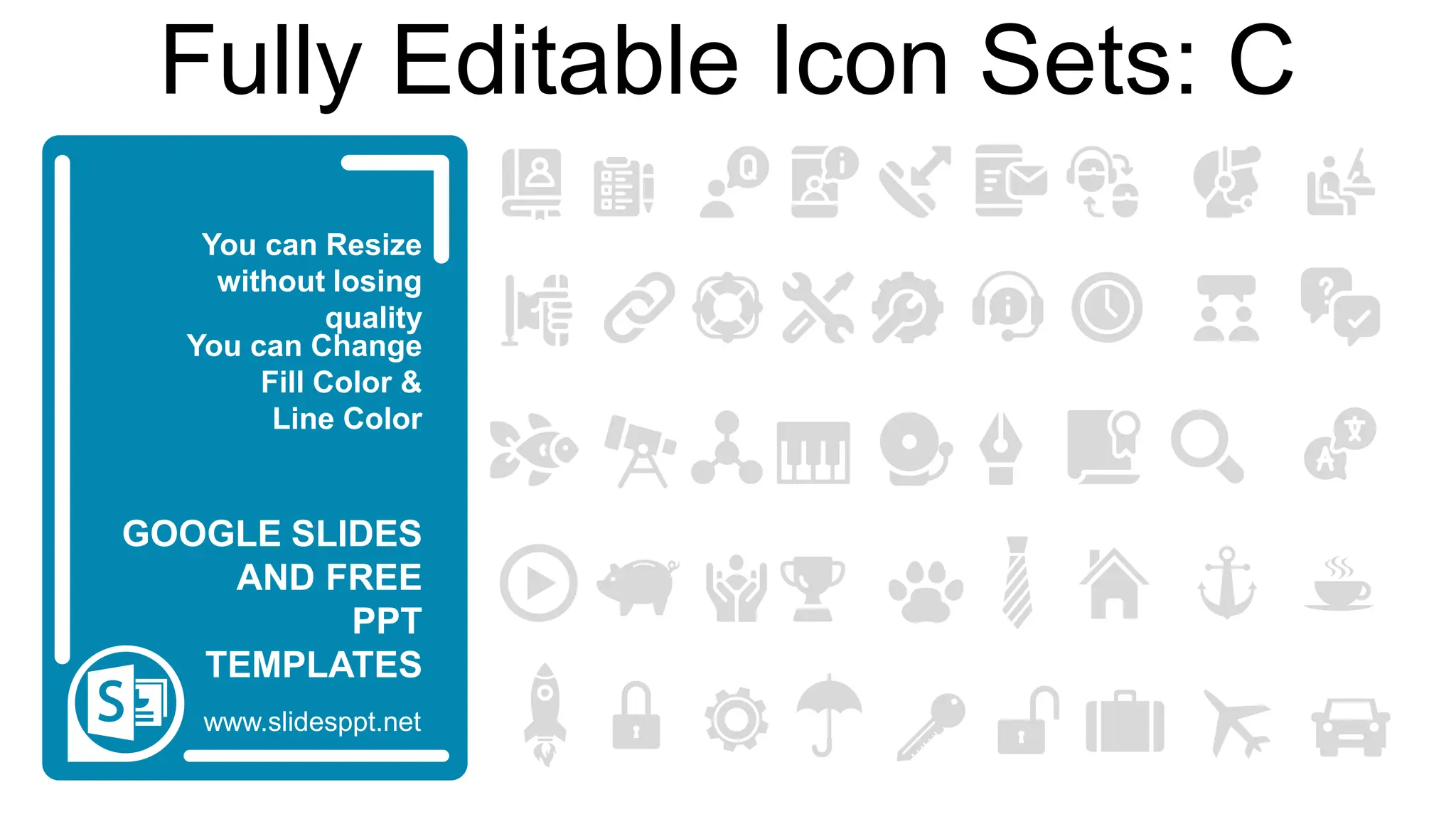You can Resize
without losing
quality
You can Change
Fill Color &
Line Color
www.slidesppt.net
GOOGLE SLIDES
AND FREE
PPT
TEMPLATES
Fully Editable Icon Sets: C
 