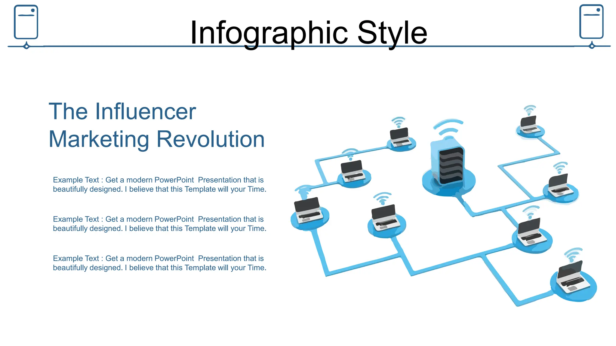 Infographic Style
Example Text : Get a modern PowerPoint Presentation that is
beautifully designed. I believe that this Template will your Time.
Example Text : Get a modern PowerPoint Presentation that is
beautifully designed. I believe that this Template will your Time.
Example Text : Get a modern PowerPoint Presentation that is
beautifully designed. I believe that this Template will your Time.
The Influencer
Marketing Revolution
 