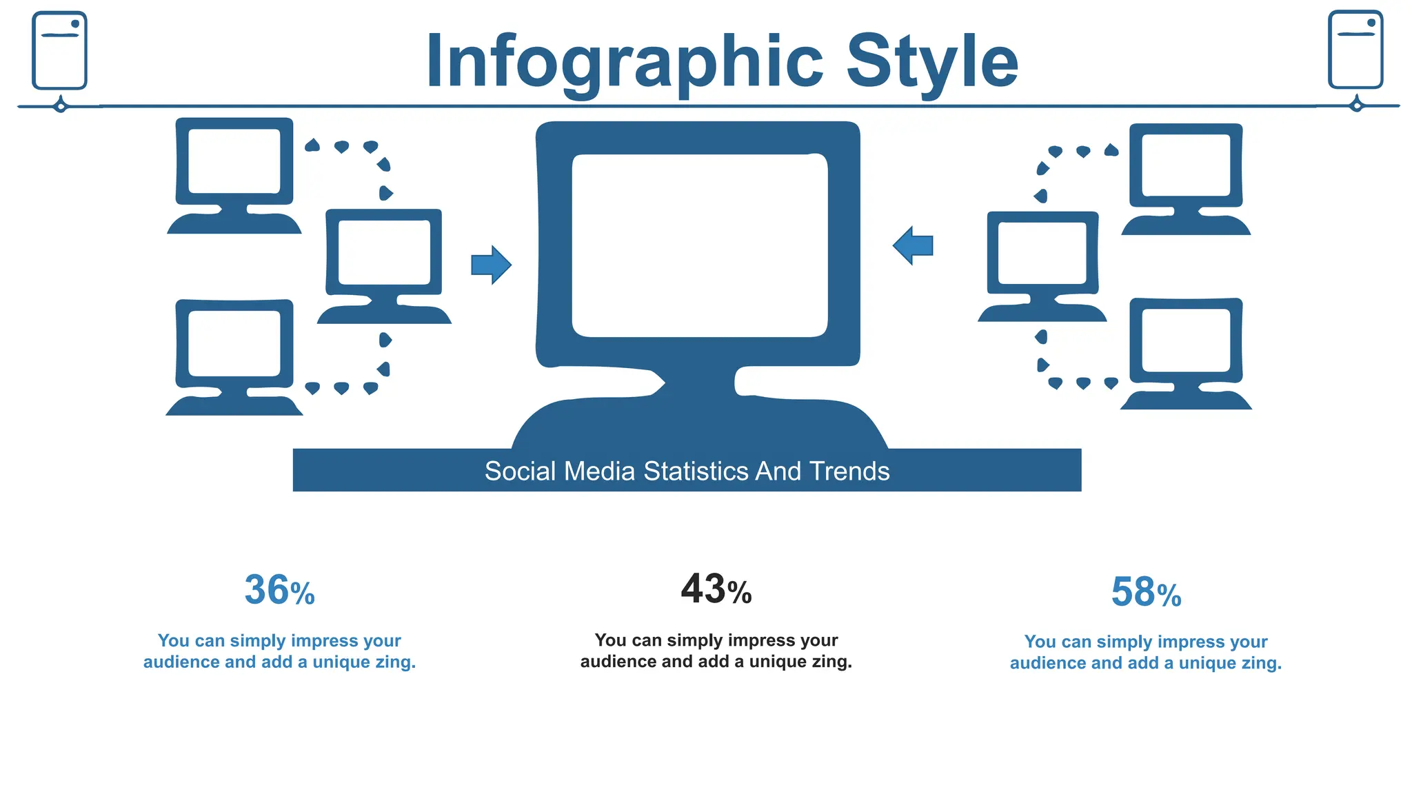 Infographic Style
Social Media Statistics And Trends
You can simply impress your
audience and add a unique zing.
You can simply impress your
audience and add a unique zing.
You can simply impress your
audience and add a unique zing.
36% 43% 58%
 