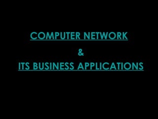 COMPUTER NETWORK
&
ITS BUSINESS APPLICATIONS
 