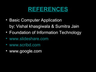 REFERENCES
• Basic Computer Application
by: Vishal khasgiwala & Sumitra Jain
• Foundation of Information Technology
• www.slideshare.com
• www.scribd.com
• www.google.com
 