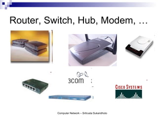 Router, Switch, Hub, Modem, …




          Computer Network – Sritrusta Sukaridhoto
 