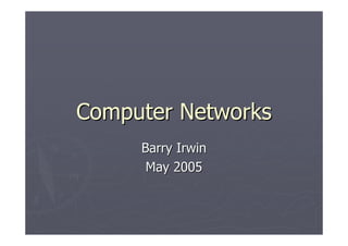 Computer NetworksComputer Networks
Barry IrwinBarry Irwin
MayMay 20052005
 