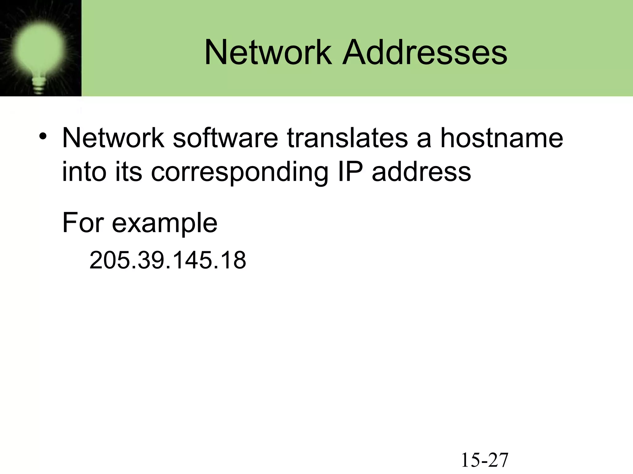 15-27
Network Addresses
• Network software translates a hostname
into its corresponding IP address
For example
205.39.145.18
 