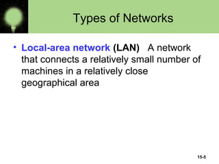 15-5
Types of Networks
• Local-area network (LAN) A network
that connects a relatively small number of
machines in a relatively close
geographical area
 