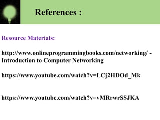 References :
Resource Materials:
http://www.onlineprogrammingbooks.com/networking/ -
Introduction to Computer Networking
https://www.youtube.com/watch?v=LCj2HDOd_Mk
https://www.youtube.com/watch?v=vMRrwrSSJKA
 