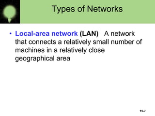 15-7
Types of Networks
• Local-area network (LAN) A network
that connects a relatively small number of
machines in a relatively close
geographical area
 