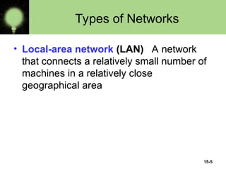 15-5
Types of Networks
• Local-area network (LAN) A network
that connects a relatively small number of
machines in a relatively close
geographical area
 