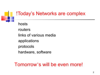 2 
!Today’s Networks are complex 
hosts 
routers 
links of various media 
applications 
protocols 
hardware, software 
Tomorrow’s will be even more! 
 