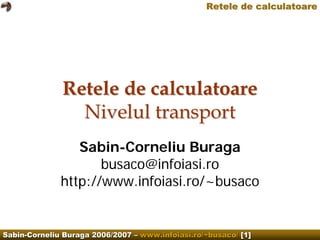Retele de calculatoare




              Retele de calculatoare
                Nivelul transport
                 Sabin-Corneliu Buraga
                     busaco@infoiasi.ro
              http://www.infoiasi.ro/~busaco


Sabin-Corneliu Buraga 2006/2007 – www.infoiasi.ro/~busaco/ [1]